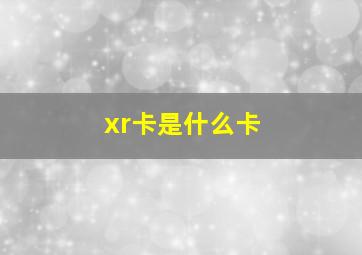 xr卡是什么卡