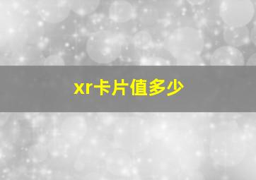 xr卡片值多少