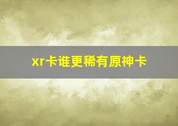 xr卡谁更稀有原神卡