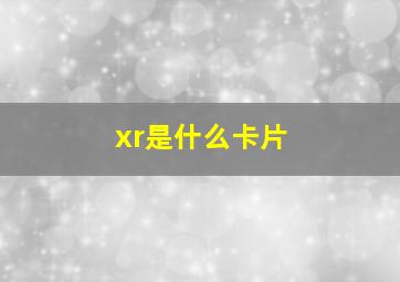 xr是什么卡片