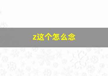 z这个怎么念