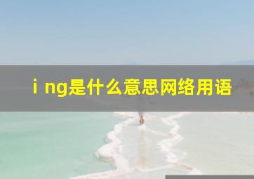 ⅰng是什么意思网络用语