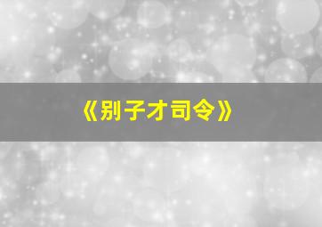 《别子才司令》