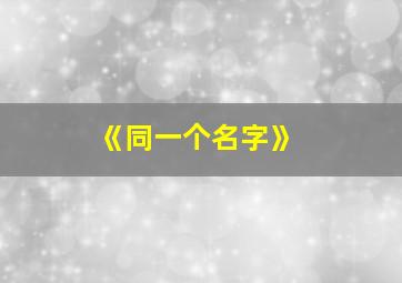 《同一个名字》