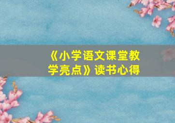 《小学语文课堂教学亮点》读书心得