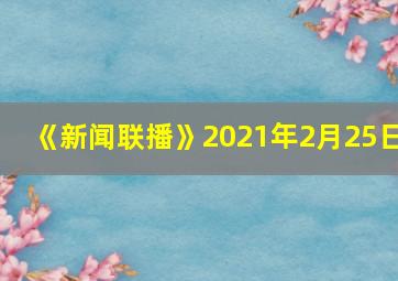 《新闻联播》2021年2月25日