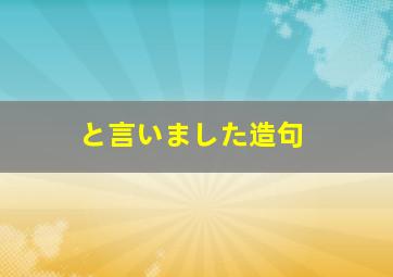 と言いました造句