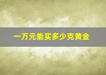 一万元能买多少克黄金