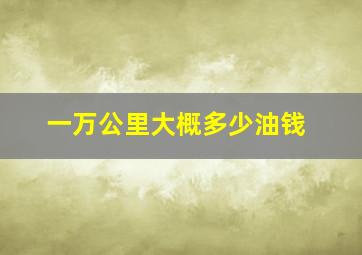 一万公里大概多少油钱