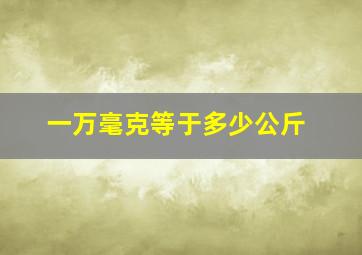 一万毫克等于多少公斤