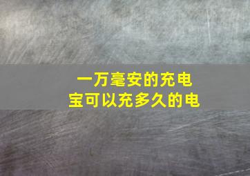 一万毫安的充电宝可以充多久的电