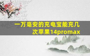 一万毫安的充电宝能充几次苹果14promax