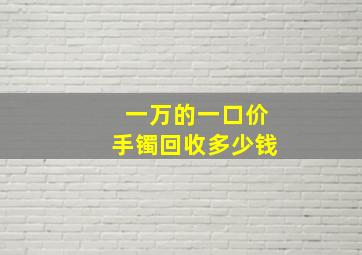 一万的一口价手镯回收多少钱