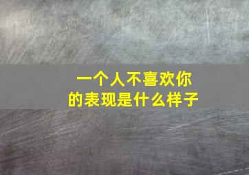 一个人不喜欢你的表现是什么样子