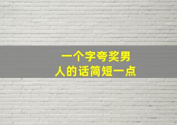 一个字夸奖男人的话简短一点