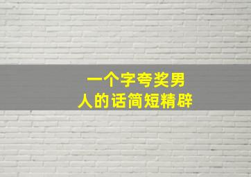 一个字夸奖男人的话简短精辟