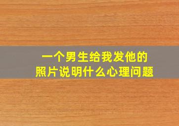 一个男生给我发他的照片说明什么心理问题