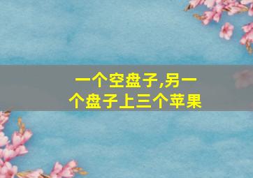 一个空盘子,另一个盘子上三个苹果