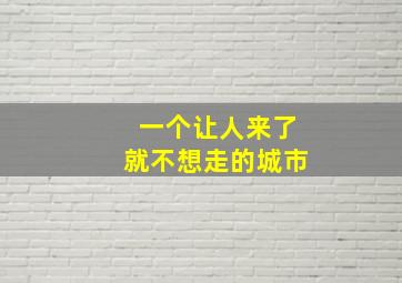 一个让人来了就不想走的城市