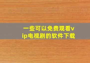 一些可以免费观看vip电视剧的软件下载