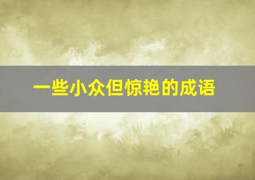 一些小众但惊艳的成语