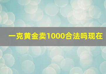 一克黄金卖1000合法吗现在