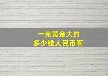 一克黄金大约多少钱人民币啊