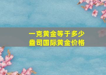 一克黄金等于多少盎司国际黄金价格