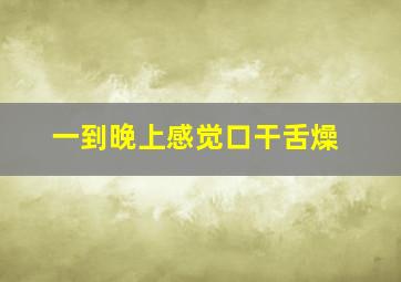 一到晚上感觉口干舌燥