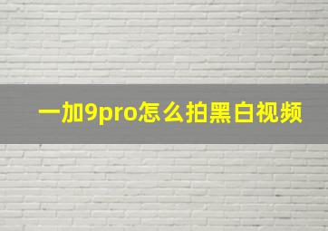 一加9pro怎么拍黑白视频