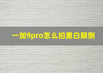 一加9pro怎么拍黑白颠倒