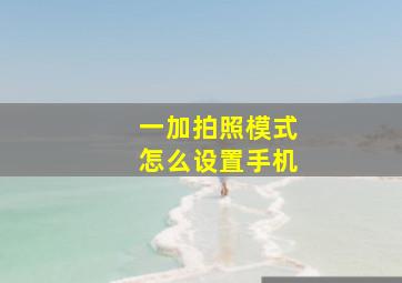 一加拍照模式怎么设置手机