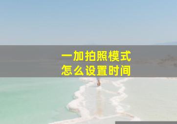 一加拍照模式怎么设置时间