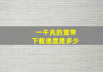 一千兆的宽带下载速度是多少