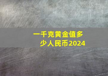 一千克黄金值多少人民币2024