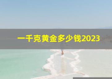 一千克黄金多少钱2023