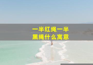 一半红绳一半黑绳什么寓意