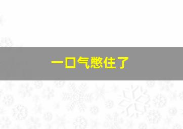 一口气憋住了