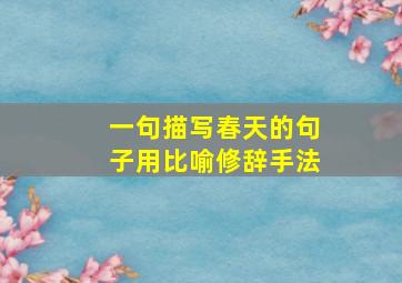 一句描写春天的句子用比喻修辞手法