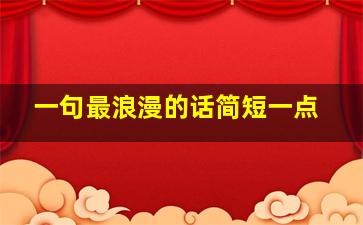 一句最浪漫的话简短一点