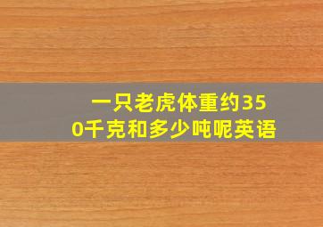 一只老虎体重约350千克和多少吨呢英语