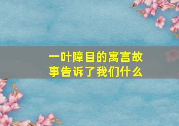 一叶障目的寓言故事告诉了我们什么