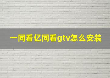 一同看亿同看gtv怎么安装