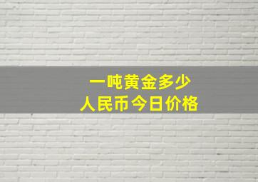 一吨黄金多少人民币今日价格