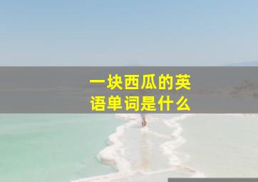 一块西瓜的英语单词是什么