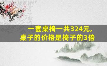 一套桌椅一共324元,桌子的价格是椅子的3倍