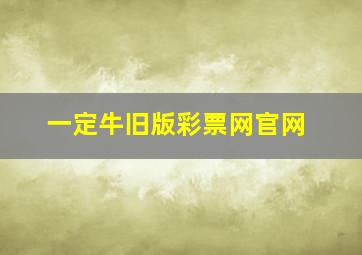 一定牛旧版彩票网官网