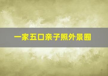 一家五口亲子照外景囿