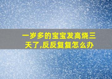 一岁多的宝宝发高烧三天了,反反复复怎么办