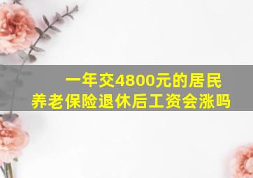 一年交4800元的居民养老保险退休后工资会涨吗